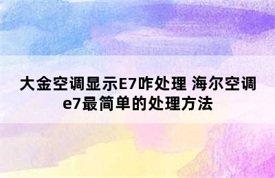 大金空调显示E7咋处理 海尔空调e7最简单的处理方法